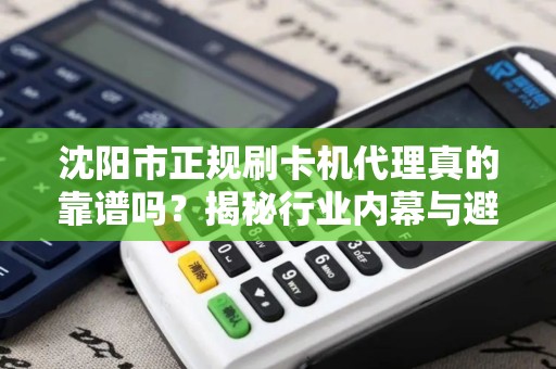 沈阳市正规刷卡机代理真的靠谱吗？揭秘行业内幕与避坑指南！