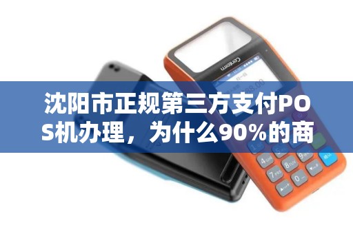 沈阳市正规第三方支付POS机办理，为什么90%的商家都选错了？