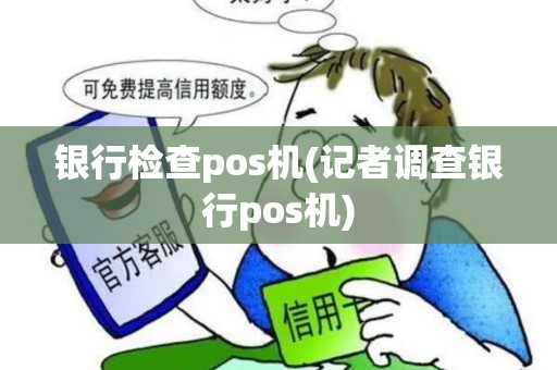银行检查pos机(记者调查银行pos机)