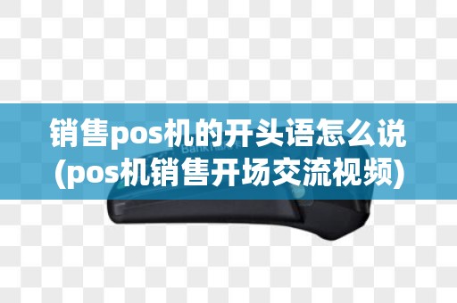 销售pos机的开头语怎么说(pos机销售开场交流视频)