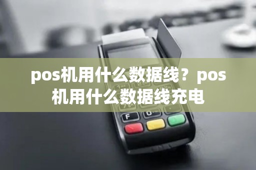 pos机用什么数据线？pos机用什么数据线充电
