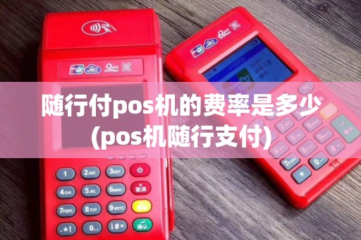 随行付pos机的费率是多少(pos机随行支付)