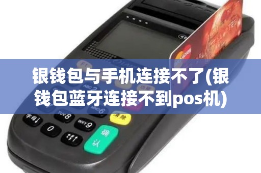 银钱包与手机连接不了(银钱包蓝牙连接不到pos机)