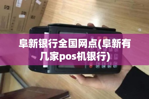 阜新银行全国网点(阜新有几家pos机银行)