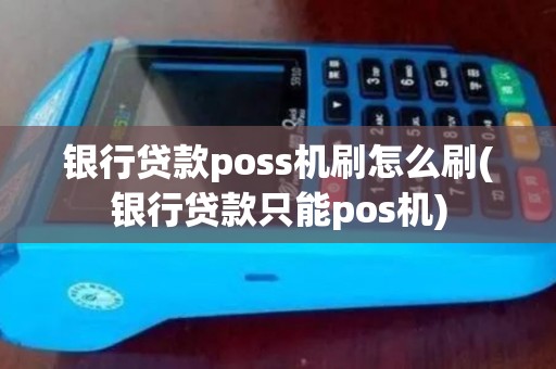 银行贷款poss机刷怎么刷(银行贷款只能pos机)