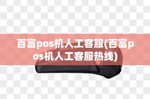 百富pos机人工客服(百富pos机人工客服热线)