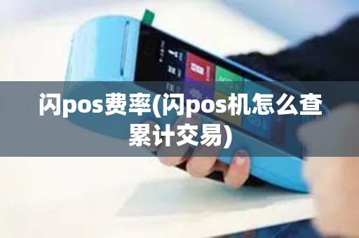闪pos费率(闪pos机怎么查累计交易)