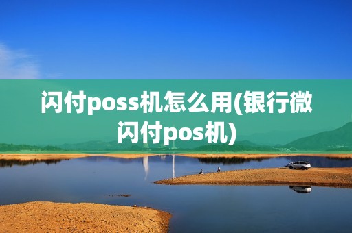 闪付poss机怎么用(银行微闪付pos机)