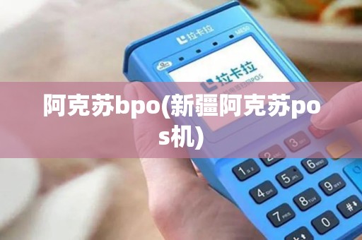 阿克苏bpo(新疆阿克苏pos机)
