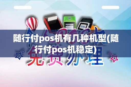 随行付pos机有几种机型(随行付pos机稳定)