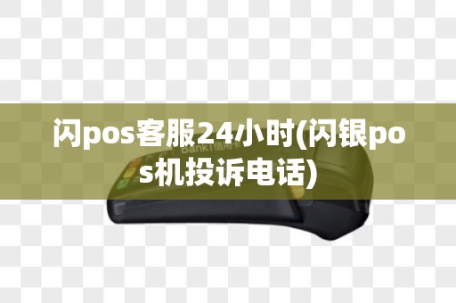 闪pos客服24小时(闪银pos机投诉电话)