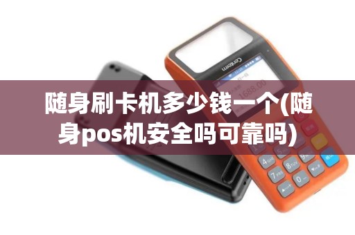 随身刷卡机多少钱一个(随身pos机安全吗可靠吗)