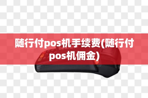 随行付pos机手续费(随行付pos机佣金)