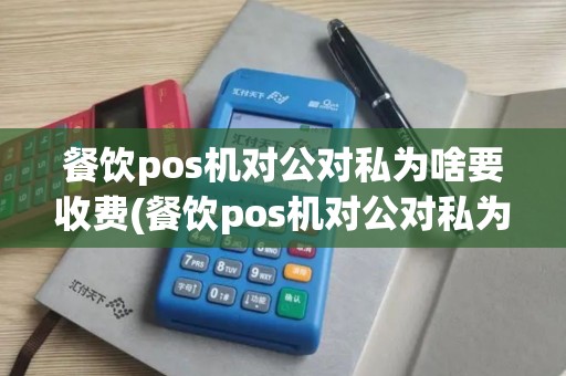 餐饮pos机对公对私为啥要收费(餐饮pos机对公对私为啥)