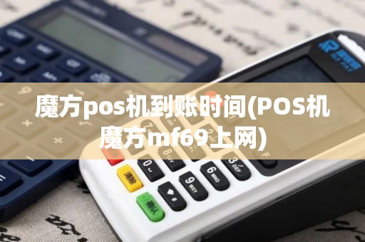 魔方pos机到账时间(POS机魔方mf69上网)