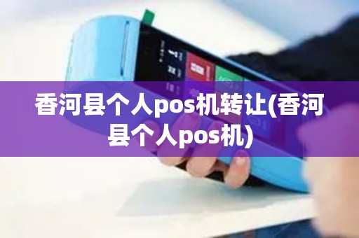 香河县个人pos机转让(香河县个人pos机)