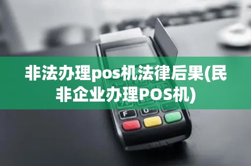 非法办理pos机法律后果(民非企业办理POS机)
