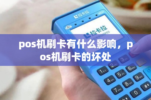pos机刷卡有什么影响，pos机刷卡的坏处