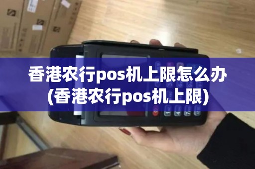 香港农行pos机上限怎么办(香港农行pos机上限)