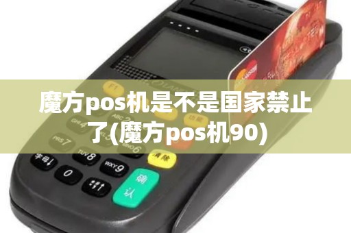 魔方pos机是不是国家禁止了(魔方pos机90)