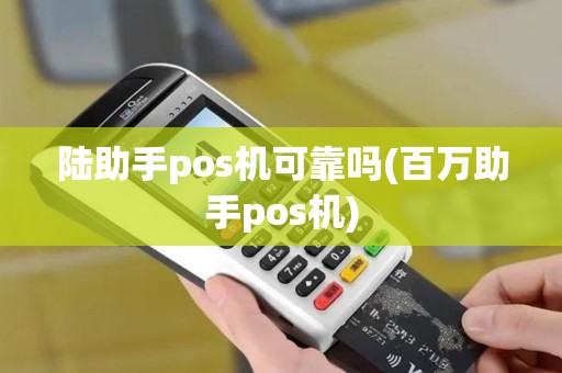 陆助手pos机可靠吗(百万助手pos机)