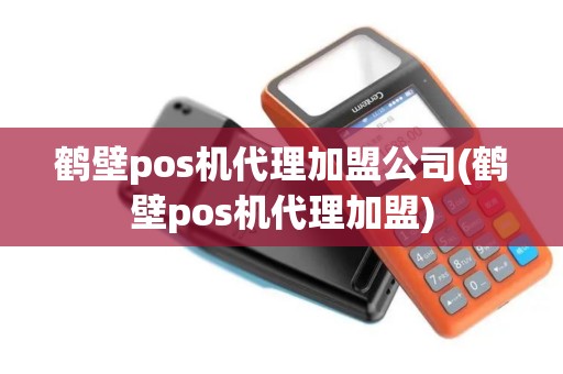 鹤壁pos机代理加盟公司(鹤壁pos机代理加盟)