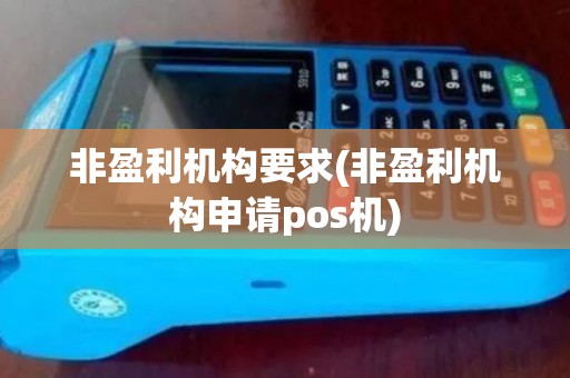 非盈利机构要求(非盈利机构申请pos机)