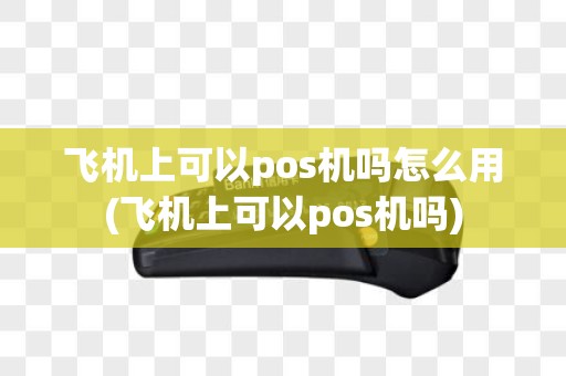 飞机上可以pos机吗怎么用(飞机上可以pos机吗)