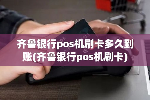齐鲁银行pos机刷卡多久到账(齐鲁银行pos机刷卡)