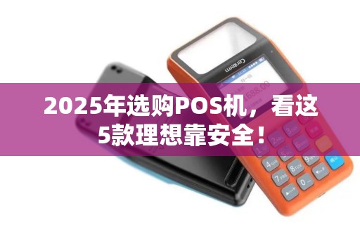 2025年选购POS机，看这5款理想靠安全！