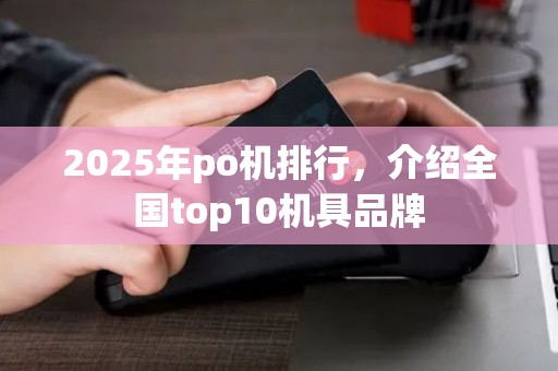 2025年po机排行，介绍全国top10机具品牌