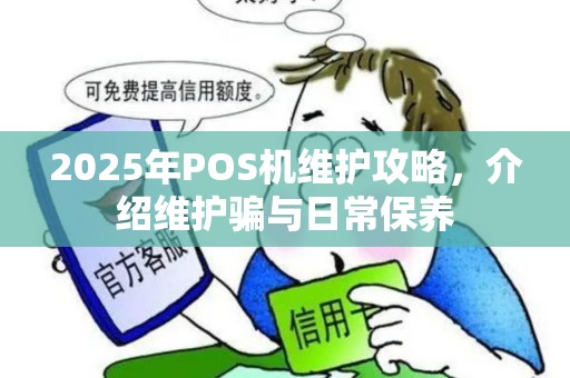 2025年POS机维护攻略，介绍维护骗与日常保养