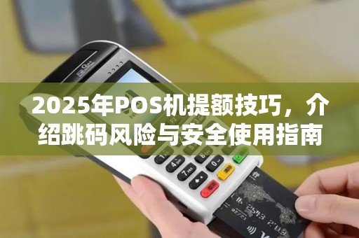2025年POS机提额技巧，介绍跳码风险与安全使用指南
