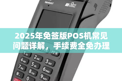 2025年免签版POS机常见问题详解，手续费全免办理流程