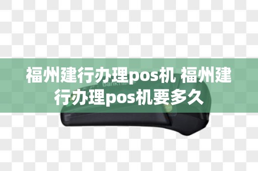 福州建行办理pos机 福州建行办理pos机要多久