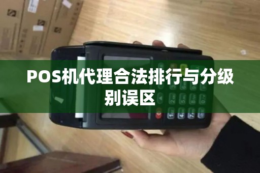 POS机代理合法排行与分级别误区