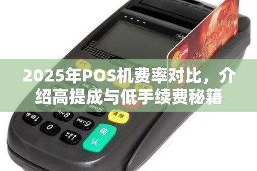 2025年POS机费率对比，介绍高提成与低手续费秘籍