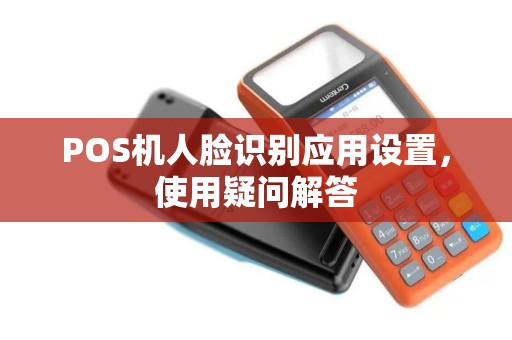 POS机人脸识别应用设置，使用疑问解答