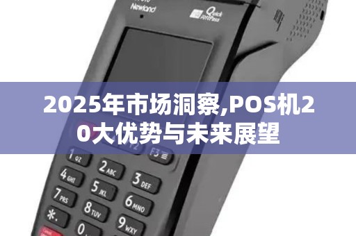 2025年市场洞察,POS机20大优势与未来展望