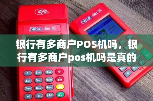 银行有多商户POS机吗，银行有多商户pos机吗是真的吗