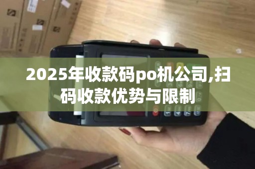 2025年收款码po机公司,扫码收款优势与限制