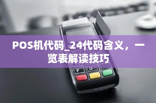 POS机代码_24代码含义，一览表解读技巧