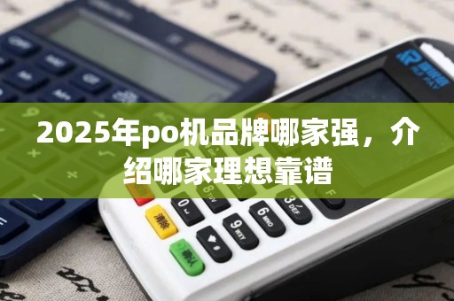 2025年po机品牌哪家强，介绍哪家理想靠谱