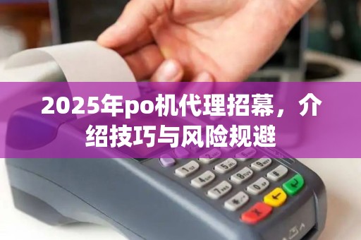 2025年po机代理招幕，介绍技巧与风险规避