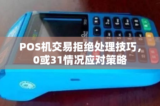 POS机交易拒绝处理技巧，0或31情况应对策略