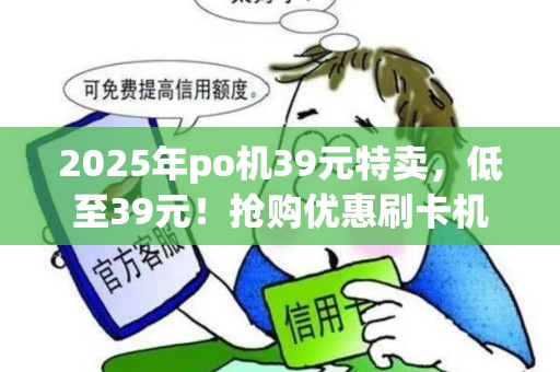 2025年po机39元特卖，低至39元！抢购优惠刷卡机