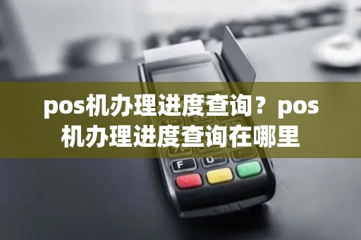 pos机办理进度查询？pos机办理进度查询在哪里