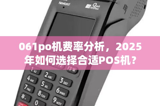 061po机费率分析，2025年如何选择合适POS机？
