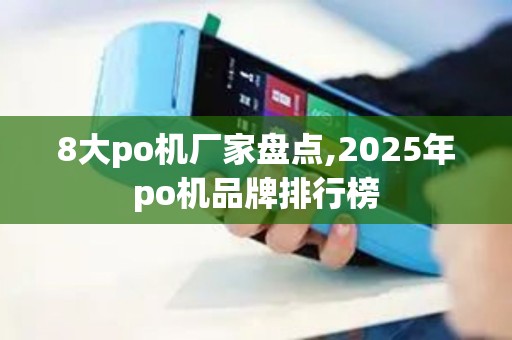 8大po机厂家盘点,2025年po机品牌排行榜