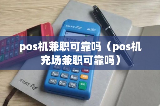 pos机兼职可靠吗（pos机充场兼职可靠吗）